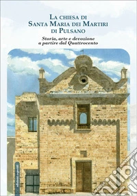 La chiesa di Santa Maria dei Martiri di Pulsano. Storia, arte e devozione a partire dal Quattrocento libro