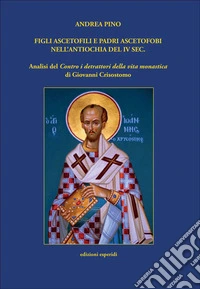Figli ascetofili e padri ascetofobi nell'Antiochia del IV sec. Analisi del «Contro i detrattori della vita monastica» di Giovanni Crisostomo libro