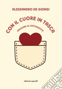 Con il cuore in tasca. Educare al sentimento libro