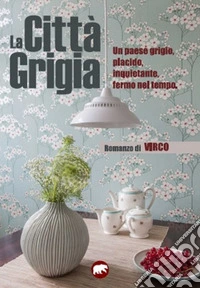 La città grigia. Un paese grigio, placido, inquietante, fermo nel tempo libro