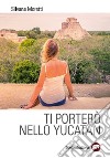 Ti porterò nello Yucatan libro