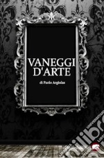 Vaneggi d'arte libro