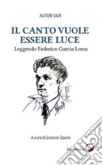 Il canto vuole essere luce. Leggendo Federico García Lorca libro