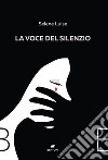 La voce del silenzio libro di Luise Selene