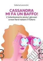 Cassandra mi fa un baffo! L'orientamento aiuta i giovani a non farsi rubare il futuro libro