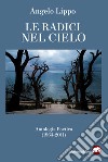 Le radici nel cielo. Antologia poetica (1963-2011) libro di Lippo Angelo