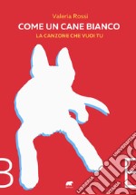 Come un cane bianco. La canzone che vuoi tu libro