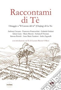 Raccontami di Tè. Omaggio a «Il Canone del tè» (Chajing) di Lu Yu libro