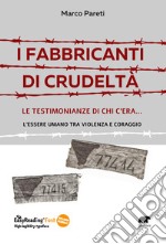 I fabbricanti di crudeltà. Le testimonianze di chi c'era... l'essere umano tra violenza e coraggio libro