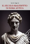 Il secolo maledetto di Roma antica. Dal sangue dei fratelli Gracchi alle guerre civili dalla Repubblica imperiale all'Impero universale libro di Toppetta Roberto