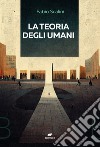 La teoria degli umani libro di Scalini Fabio