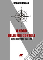 A nord delle mie costole. Le tue coordinate nascoste libro