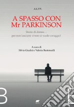 A spasso con Mr Parkinson. Storie di donne... per non lasciarsi vivere ci vuole coraggio! libro