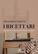 I ricettari. Pigmenti e tecniche. Il testo della pittura libro