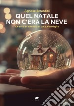 Quel Natale non c'era la neve. Storia d'amore di una famiglia