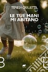 Le tue mani mi abitano libro di Giulietti Teresa