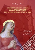 La fabbrica della chiesa Santa Maria dei Servi di Città della Pieve tra la fine del sec. XIII e il 1860 libro