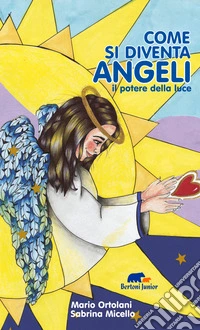 Come si diventa angeli. il potere della luce. Ediz. illustrata libro