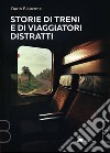 Storie di treni e di viaggiatori distratti libro