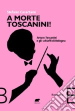 A morte Toscanini! Arturo Toscanini e gli schiaffi di Bologna libro