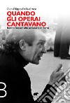 Quando gli operai cantavano. Benno Besson alle acciaierie di Terni libro di Della Croce Gian Filippo