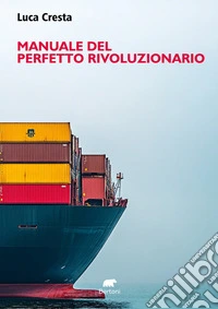 Manuale del perfetto rivoluzionario. In nessun luogo in nessun tempo in nessun ruolo... libro