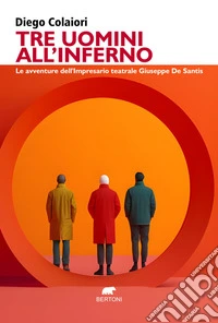 Tre uomini all'inferno. Le avventure dell'impresario teatrale Giuseppe De Santis libro
