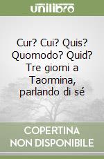 Cur? Cui? Quis? Quomodo? Quid? Tre giorni a Taormina, parlando di sé