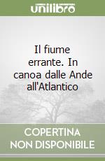 Il fiume errante. In canoa dalle Ande all'Atlantico