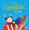 Il supereroe di casa. Ediz. a colori libro