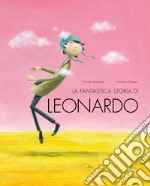 La fantastica storia di Leonardo. Ediz. a colori libro