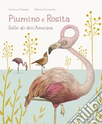 Piumino e Rosita. Sulle ali dell'amicizia. Ediz. a colori libro