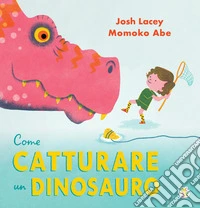 Come catturare un dinosauro. Ediz. a colori libro