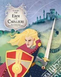 Il mondo degli eroi e dei cavalieri. Ediz. a colori libro