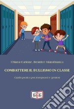 Combattere il bullismo in classe. Guida pratica per insegnanti e genitori libro