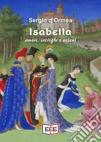 Isabella. Amori, intrighi e veleni libro