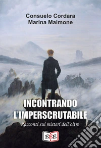 Incontrando l'imperscrutabile. Racconti sui misteri dell'oltre libro