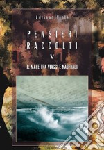 Pensieri raccolti. Vol. 5: Il mare tra viaggi e naufragi libro