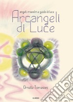 Arcangeli di luce. Angeli, maestri e guide di luce