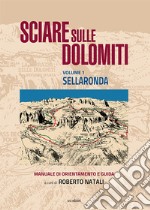 Sciare sulle Dolomiti. Vol. 1: Sellaronda. Manuale di orientamento e guida libro