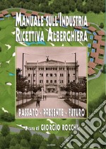 Manuale sull'industria ricettiva alberghiera. Passato - presente - futuro libro