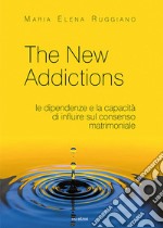 The new addictions. Le dipendenze e la capacità di influire sul consenso matrimoniale libro