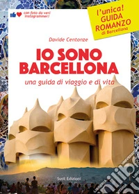 Io sono Barcellona. Una guida di viaggio e di vita. Ediz. illustrata