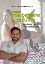 Come combattere la cellulite. Guida alla dieta e all'allenamento libro