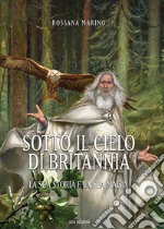 Sotto il cielo di Britannia. La sua storia e la sua magia libro