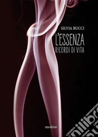 L'essenza. Ricordi di vita libro