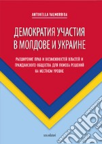 Demokratiya uchastiya v Moldove i Ukraine. Rasshireniye prav i vozmozhnostey vlastey i grazhdanskogo obshchestva dlya poiska resheniy na mestnom urovne libro