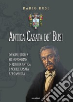 Antica Casata de' Busi. Origini, storia ed espansione di questa antica e nobile Casata bergamasca