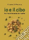 Io e il cibo. La vita attraverso le ricette libro