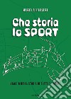 Che storia lo sport. Viaggio nella storia di tutti gli sport libro